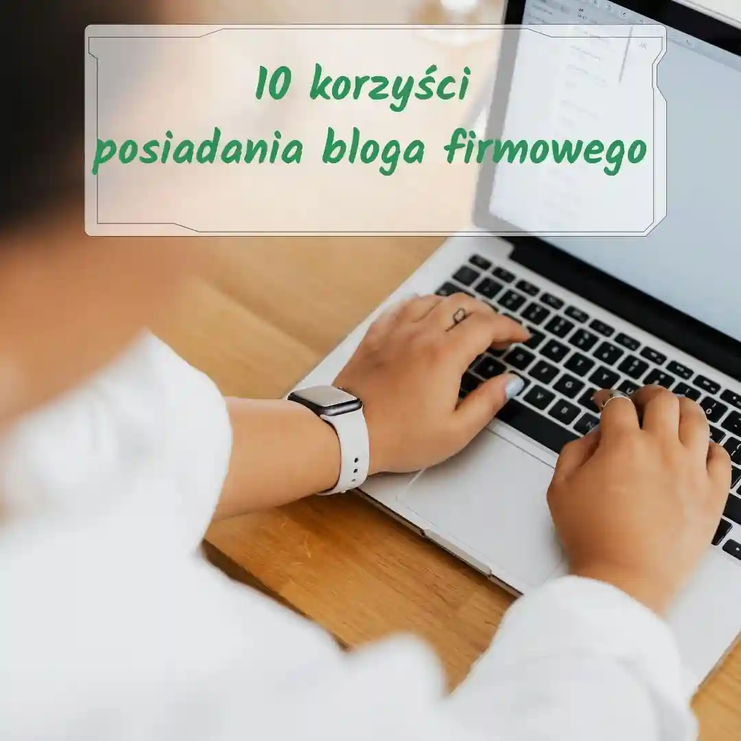 Kobieta pisząca na laptopie przy drewnianym biurku. Na zdjęciu widoczny napis: „10 korzyści posiadania bloga firmowego